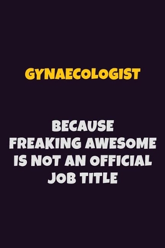 Gynaecologist, Because Freaking Awesome Is Not An Official Job Title: 6X9 Career Pride Notebook Unlined 120 pages Writing Journal