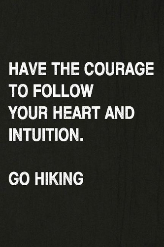 Have the Courage to Follow Your Heart and Intuition. Go Hiking: Hiking Log Book, Complete Notebook Record of Your Hikes. Ideal for Walkers, Hikers and Those Who Love Hiking