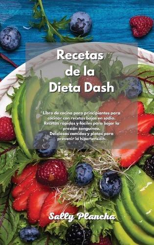 Recetas de la Dieta Dash: Libro de cocina para principiantes para cocinar con recetas bajas en sodio. Recetas rápidas y fáciles para bajar la presión sanguínea. Deliciosas co