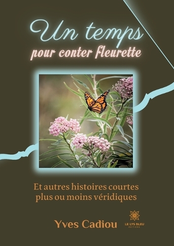 Un temps pour conter fleurette: Et autres histoires courtes plus ou moins véridiques