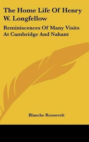 Home Life Of Henry W. Longfellow: Reminiscences Of Many Visits At Cambridge And Nahant(English)