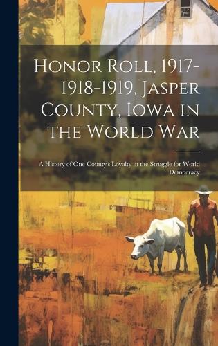 Honor Roll, 1917-1918-1919, Jasper County, Iowa in the World War: A History of one County's Loyalty in the Struggle for World Democracy