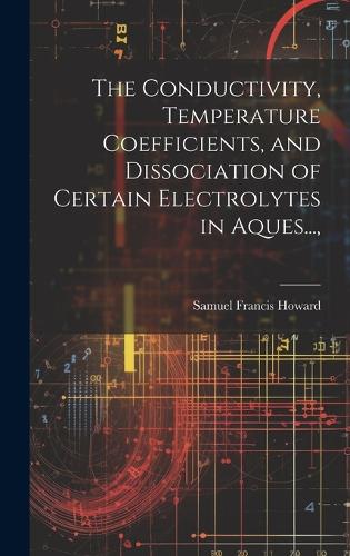 The Conductivity, Temperature Coefficients, and Dissociation of Certain Electrolytes in Aques...,