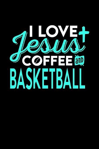I Love Jesus Coffee and Basketball: 6x9 inches college ruled notebook, 120 Pages, Composition Book and Journal, perfect gift idea for everyone who loves Jesus, coffee and Basketball