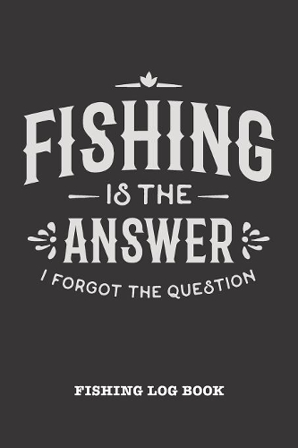 Fishing Is The Answer I Forgot The Question