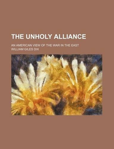 The Unholy Alliance; An American View of the War in the East: (English)