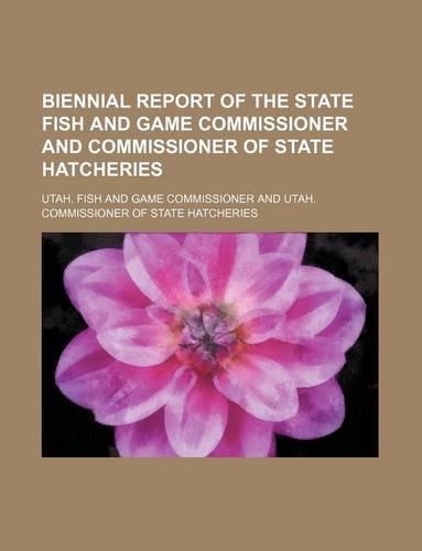 Biennial Report of the State Fish and Game Commissioner and Commissioner of State Hatcheries