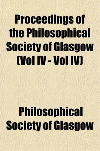 Proceedings of the Philosophical Society of Glasgow (Vol IV - Vol IV)