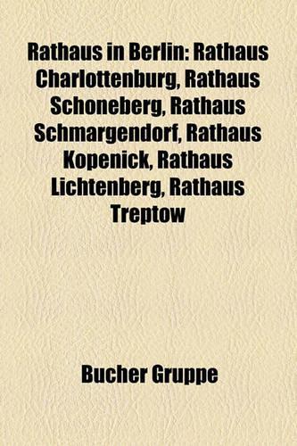 Rathaus in Berlin: Rathaus Charlottenburg, Rathaus Schoneberg, Rathaus Schmargendorf, Rathaus Kopenick, Rathaus Lichtenberg, Rathaus Treptow(German)