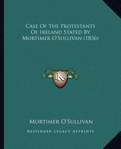 Case Of The Protestants Of Ireland Stated By Mortimer O'Sullivan (1836)
