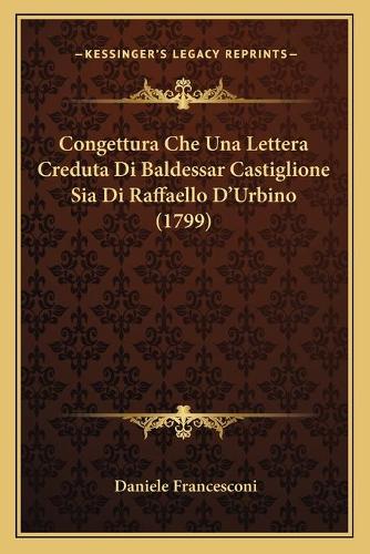 Congettura Che Una Lettera Creduta Di Baldessar Castiglione Sia Di Raffaello D'Urbino (1799): (Italian)