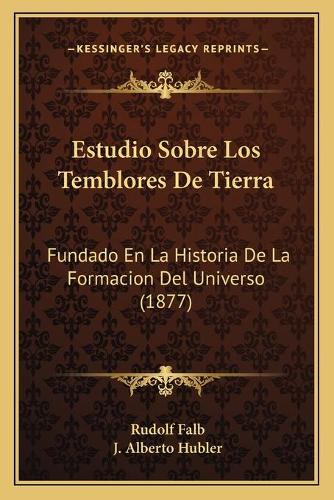 Estudio Sobre Los Temblores De Tierra: Fundado En La Historia De La Formacion Del Universo (1877)(Spanish)