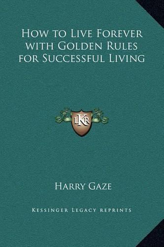 How to Live Forever with Golden Rules for Successful Living: (English)