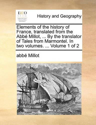 Elements of the History of France, Translated from the Abb Millot, ... by the Translator of Tales from Marmontel. in Two Volumes. ... Volume 1 of 2