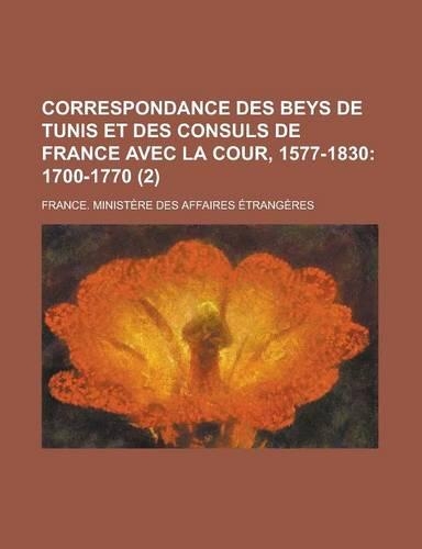 Correspondance Des Beys de Tunis Et Des Consuls de France Avec La Cour, 1577-1830 (2): (French)
