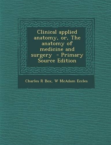 Clinical Applied Anatomy, Or, the Anatomy of Medicine and Surgery