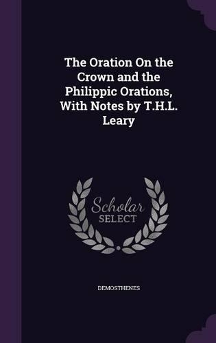 The Oration On the Crown and the Philippic Orations, With Notes by T.H.L. Leary