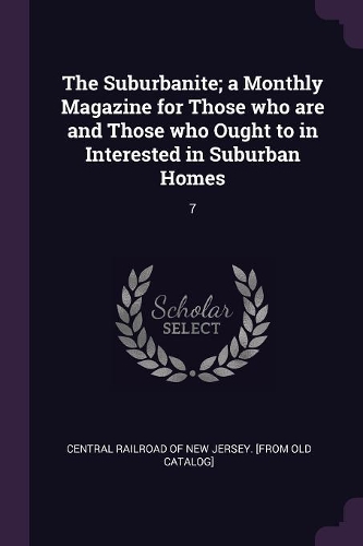The Suburbanite; A Monthly Magazine for Those Who Are and Those Who Ought to in Interested in Suburban Homes: 7