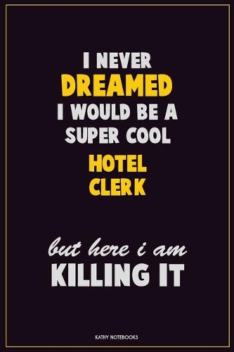 I Never Dreamed I would Be A Super Cool Hotel Clerk But Here I Am Killing It: Career Motivational Quotes 6x9 120 Pages Blank Lined Notebook Journal