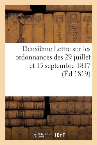 Deuxième Lettre Sur Les Ordonnances Des 29 Juillet Et 15 Septembre 1817: Et Sur Les Réclamations Des Administrateurs Militaires En Demi-Solde
