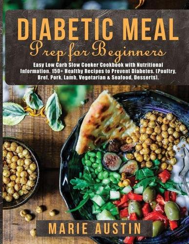 Diabetic Meal Prep for Beginners: Easy Low Carb Slow Cooker Cookbook with Nutritional Information. 150+ Healthy Recipes to Prevent Diabetes. (Poultry, Bref, Pork, Lamb, Vegetarian & 