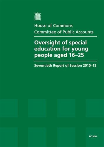 Oversight of special education for young people aged 16-25: seventieth report of session 2010-12, report, together with formal minutes, oral and written evidence(2010-12 1636 House of Commons Papers)