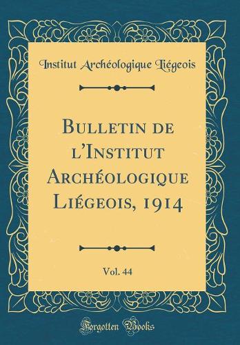 Bulletin de l'Institut Archéologique Liégeois, 1914, Vol. 44 (Classic Reprint)