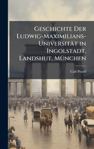Geschichte Der Ludwig-Maximilians-Universität in Ingolstadt, Landshut, MÃ1/4nchen