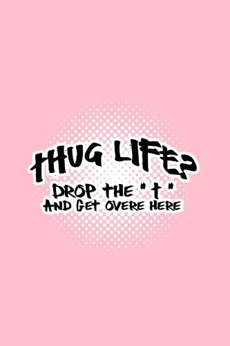 Thug Life? Drop the T and get over here