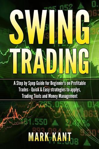 Swing Tr?ding: A St?? by St?? Guide for Beginner's on Profitable Tr?d?? - Quick & Easy Strategies to applys, Trading Tools, Rules, ?nd Money M?n?g?m?nt