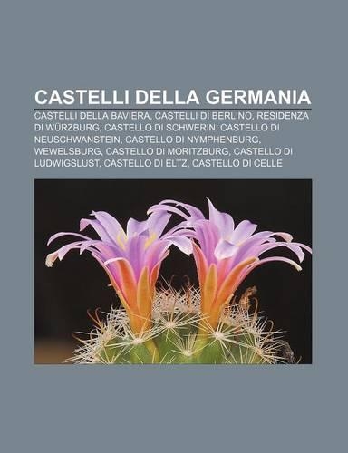 Castelli Della Germania: Castelli Della Baviera, Castelli Di Berlino, Residenza Di Wurzburg, Castello Di Schwerin, Castello Di Neuschwanstein(Italian)