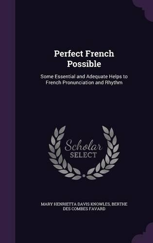 Perfect French Possible: Some Essential and Adequate Helps to French Pronunciation and Rhythm(English)