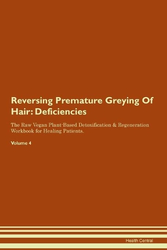 Reversing Premature Greying Of Hair: Deficiencies The Raw Vegan Plant-Based Detoxification & Regeneration Workbook for Healing Patients.Volume 4