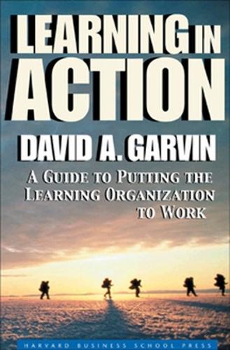 Learning in Action: A Guide to Putting the Learning Organization to Work