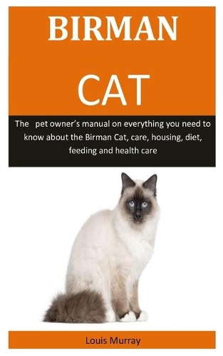 Birman Cat: The pet owner's manual on everything you need to know about the Birman Cat, care, housing, diet, feeding and health care