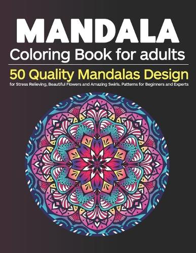Mandala Coloring Book for Adults: 50 Quality Mandalas Design for Stress Relieving, Beautiful Flowers and Amazing Swirls. Patterns for Beginners and Experts