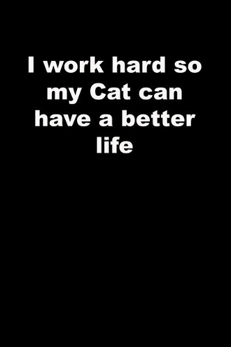 I work hard so my Cat can have a better life