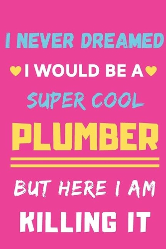 I Never Dreamed I Would Be A Super Cool Plumber But Here I Am Killing It