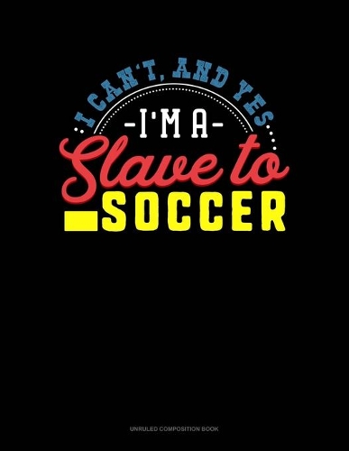 I Can't, And Yes I Am A Slave To Soccer