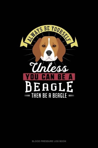 Always Be Yourself Unless You Can Be A Beagle Then Be A Beagle
