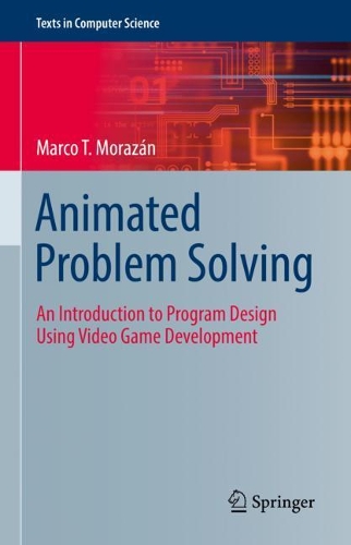 Animated Problem Solving: An Introduction to Program Design Using Video Game Development(Texts in Computer Science)