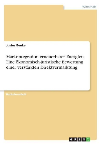 Marktintegration erneuerbarer Energien. Eine ökonomisch-juristische Bewertung einer verstärkten Direktvermarktung: (German)