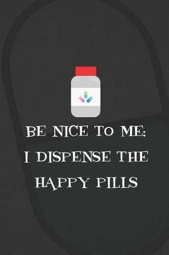 Be Nice To Me; I Dispense The Happy Pills: Blank Lined Notebook ( Pharmacy Technician ) Black