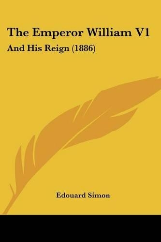 Emperor William V1: And His Reign (1886)