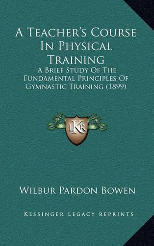A Teacher's Course in Physical Training: A Brief Study of the Fundamental Principles of Gymnastic Training (1899)(English)