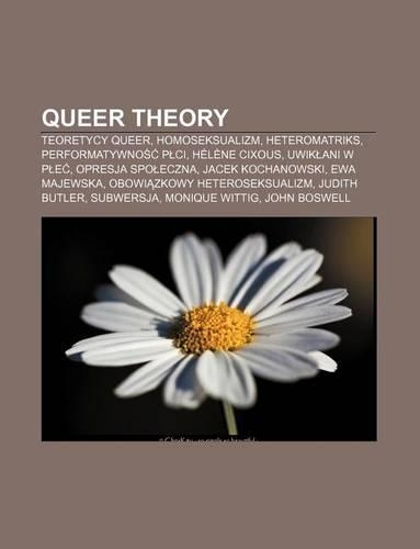 Queer Theory: Teoretycy Queer, Homoseksualizm, Heteromatriks, Performatywno P CI, Helene Cixous, Uwik Ani W P E, Opresja Spo Eczna(Polish)