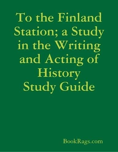 To the Finland Station; a Study in the Writing and Acting of History Study Guide