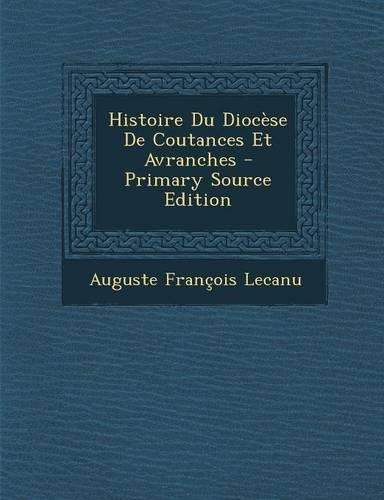 Histoire Du Diocese de Coutances Et Avranches - Primary Source Edition