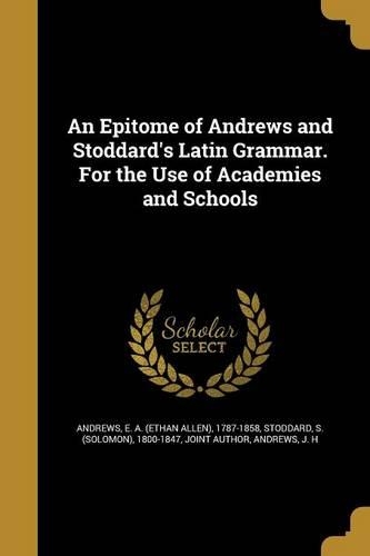 An Epitome of Andrews and Stoddard's Latin Grammar. For the Use of Academies and Schools