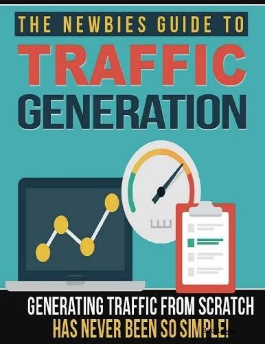 The Newbies Guide to Traffic Generation - Generating Traffic from Scratch Has Never Been So Simple!